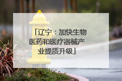 辽宁：加快生物医药和医疗器械产业提质升级