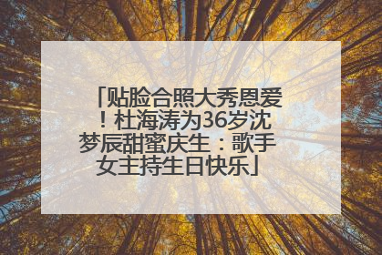 贴脸合照大秀恩爱！杜海涛为36岁沈梦辰甜蜜庆生：歌手女主持生日快乐