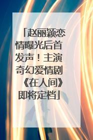 赵丽颖恋情曝光后首发声！主演奇幻爱情剧《在人间》即将定档