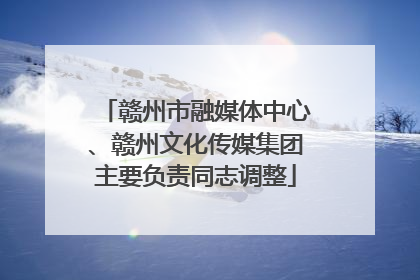 赣州市融媒体中心、赣州文化传媒集团主要负责同志调整
