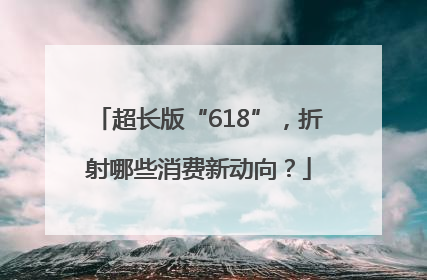 超长版“618”，折射哪些消费新动向？
