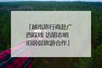 越南旅行商赴广西踩线 访胡志明旧居促旅游合作
