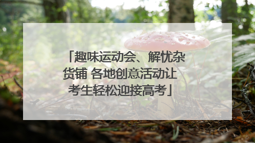 趣味运动会、解忧杂货铺 各地创意活动让考生轻松迎接高考