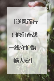 逆风而行！他们奋战一线守护路畅人安