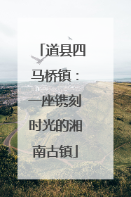 道县四马桥镇：一座镌刻时光的湘南古镇
