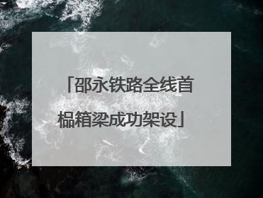 邵永铁路全线首榀箱梁成功架设
