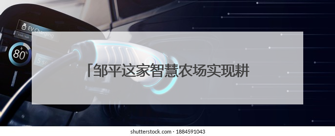 邹平这家智慧农场实现耕种管收全程无人精准作业