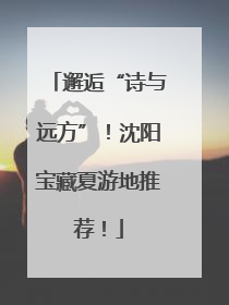 邂逅“诗与远方”！沈阳宝藏夏游地推荐！