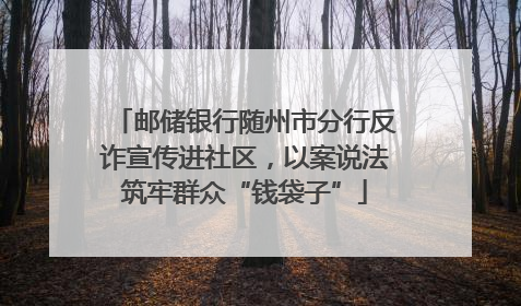 邮储银行随州市分行反诈宣传进社区，以案说法筑牢群众“钱袋子”
