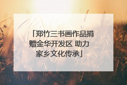 郑竹三书画作品捐赠金华开发区 助力家乡文化传承