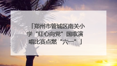 郑州市管城区南关小学“红心向党”国歌演唱比赛点燃“六一”