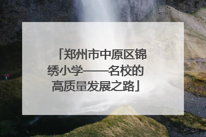 郑州市中原区锦绣小学——名校的高质量发展之路