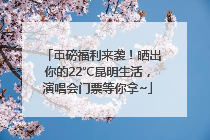 重磅福利来袭！晒出你的22℃昆明生活，演唱会门票等你拿~