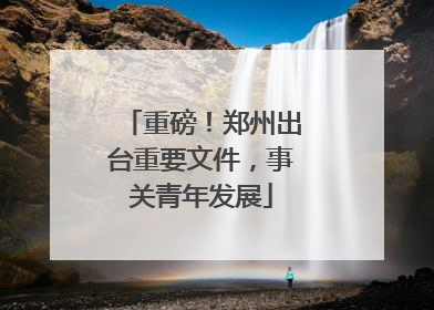 重磅！郑州出台重要文件，事关青年发展