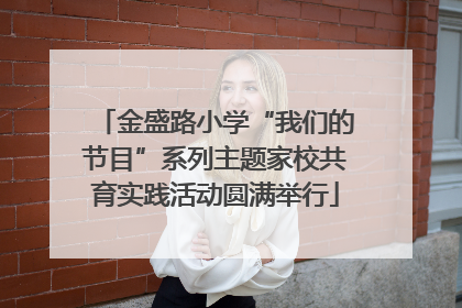 金盛路小学“我们的节目”系列主题家校共育实践活动圆满举行