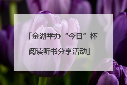 金湖举办“今日”杯阅读听书分享活动