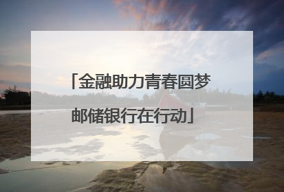 金融助力青春圆梦邮储银行在行动