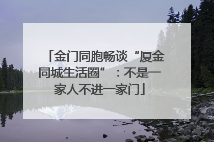 金门同胞畅谈“厦金同城生活圈”：不是一家人不进一家门