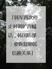 韩军再次停止对朝扩音喊话，韩国防部：要恢复朝韩信赖关系