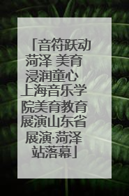 音符跃动菏泽 美育浸润童心 上海音乐学院美育教育展演山东省展演·菏泽站落幕