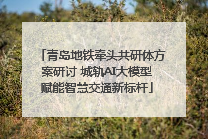青岛地铁牵头共研体方案研讨 城轨AI大模型赋能智慧交通新标杆