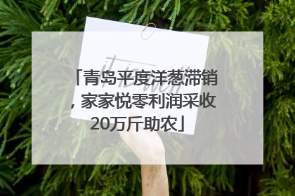 青岛平度洋葱滞销，家家悦零利润采收20万斤助农
