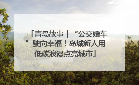 青岛故事｜“公交婚车”驶向幸福！岛城新人用低碳浪漫点亮城市