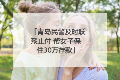 青岛民警及时联系止付 帮女子保住30万存款