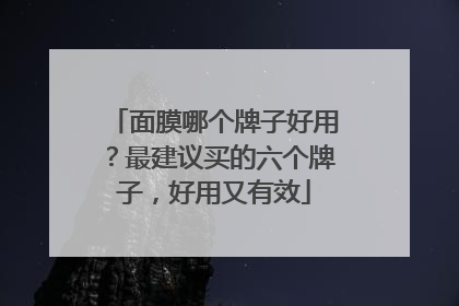 面膜哪个牌子好用？最建议买的六个牌子，好用又有效