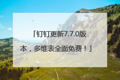 钉钉更新7.7.0版本，多维表全面免费！