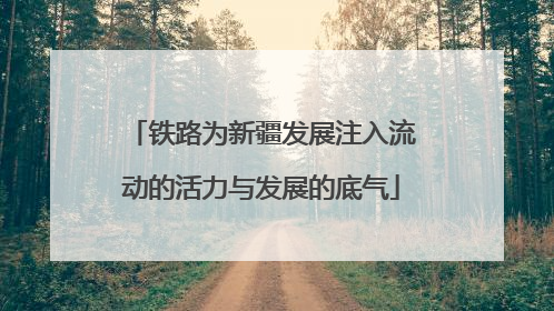 铁路为新疆发展注入流动的活力与发展的底气
