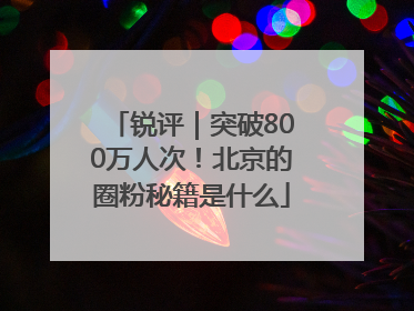 锐评｜突破800万人次！北京的圈粉秘籍是什么