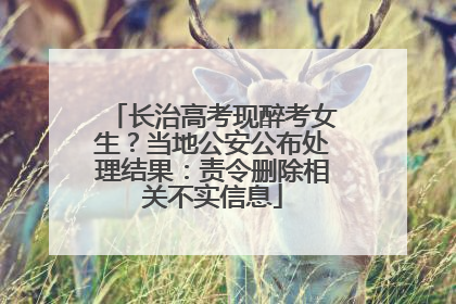 长治高考现醉考女生？当地公安公布处理结果：责令删除相关不实信息