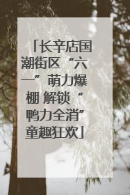 长辛店国潮街区“六一”萌力爆棚 解锁“鸭力全消”童趣狂欢