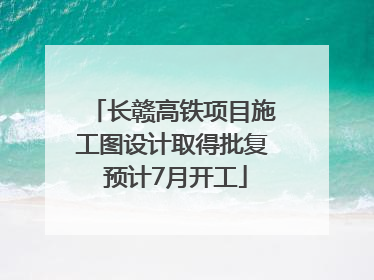 长赣高铁项目施工图设计取得批复 预计7月开工