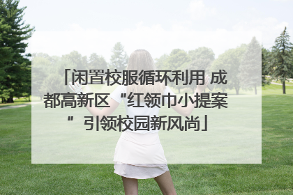 闲置校服循环利用 成都高新区“红领巾小提案”引领校园新风尚