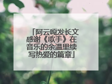 阿云嘎发长文感谢《歌手》在音乐的余温里续写热爱的篇章