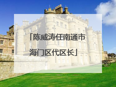 陈威涛任南通市海门区代区长