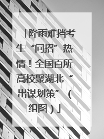 降雨难挡考生“问招”热情！全国百所高校聚湖北“出谋划策”（组图）