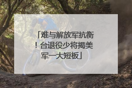 难与解放军抗衡！台退役少将揭美军一大短板