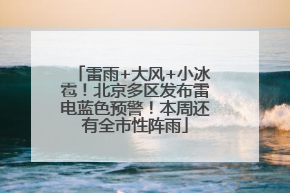雷雨+大风+小冰雹！北京多区发布雷电蓝色预警！本周还有全市性阵雨