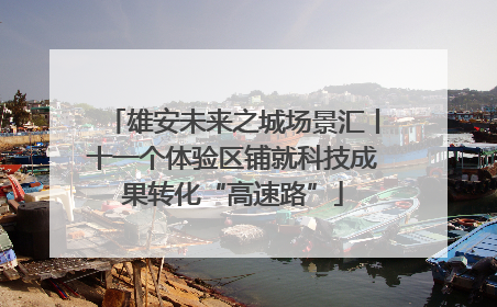 雄安未来之城场景汇丨十一个体验区铺就科技成果转化“高速路”
