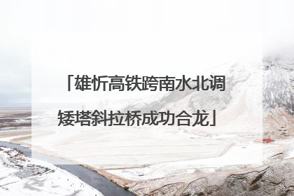 雄忻高铁跨南水北调矮塔斜拉桥成功合龙