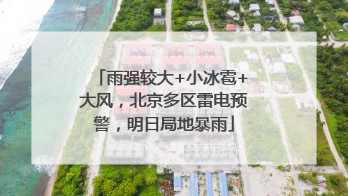 雨强较大+小冰雹+大风，北京多区雷电预警，明日局地暴雨