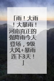 雨！大雨！大暴雨！河南真正的强降雨今天登场，9级大风+暴雨连下3天！