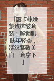 露卡菲娅紧致抗皱套装：解锁肌肤年轻态，淡纹紧致美白一套拿下