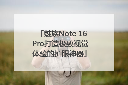 魅族Note 16 Pro打造极致视觉体验的护眼神器
