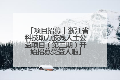 项目招募丨浙江省科技助力肢残人士公益项目（第三期）开始招募受益人啦