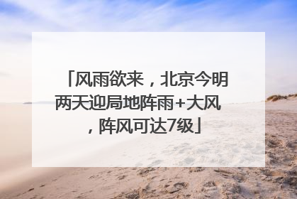 风雨欲来，北京今明两天迎局地阵雨+大风，阵风可达7级