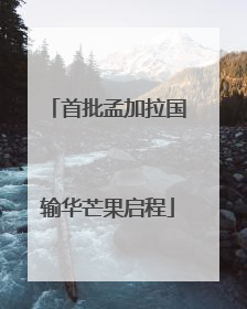 首批孟加拉国输华芒果启程